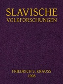Slavische Volkforschungen Abhandlungen über Glauben, Gewohnheitrechte, Sitten, Bräuche und die Guslarenlieder der Südslaven