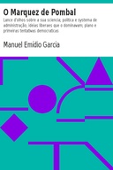 O Marquez de Pombal Lance d'olhos sobre a sua sciencia; politica e systema de administração; ideias liberaes que o dominavam; plano e primeiras tentativas democraticas
