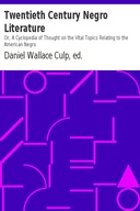 Twentieth Century Negro Literature Or, A Cyclopedia of Thought on the Vital Topics Relating to the American Negro