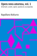 Opera nova amorosa, vol. 1 Strambotti, sonetti, capitoli, epistole et una disperata