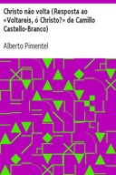 Christo não volta (Resposta ao «Voltareis, ó Christo?» de Camillo Castello-Branco)