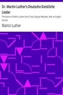 Dr. Martin Luther's Deutsche Geistliche Lieder The Hymns of Martin Luther Set to Their Original Melodies, With an English Version