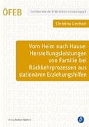 Vom Heim nach Hause: Herstellungsleistungen von Familie bei Rückkehrprozessen aus stationären Erziehungshilfen Vom Heim nach Hause: Herstellungsleistungen von Familie bei Rückkehrprozessen aus stationären Erziehungshilfen