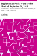 Supplement to Punch, or the London Charivari, September 16, 1914 The New Rake's Progress: Cartoons from "Punch" Illustrating the Kaiser's Career, 1888-1914