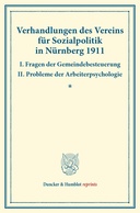 Verhandlungen des Vereins für Sozialpolitik in Nürnberg 1911. I. Fragen der Gemeindebesteuerung – II. Probleme der Arbeiterpsychologie.