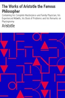 The Works of Aristotle the Famous Philosopher Containing his Complete Masterpiece and Family Physician; his Experienced Midwife, his Book of Problems and his Remarks on Physiognomy
