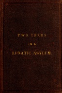 Two Years and Four Months in a Lunatic Asylum from August 20th, 1863 to December 20th, 1865