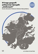 W kręgu geografii politycznej i dyscyplin „okolicznych”. Studia dedykowane Profesorowi Markowi Sobczyńskiemu