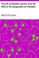 The Life of Abraham Lincoln, from His Birth to His Inauguration as President