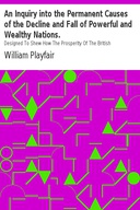 An Inquiry into the Permanent Causes of the Decline and Fall of Powerful and Wealthy Nations. Designed To Shew How The Prosperity Of The British Empire May Be Prolonged