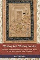 Writing Self, Writing Empire: Chandar Bhan Brahman and the Cultural World of the Indo-Persian State Secretary