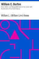 William E. Burton: Actor, Author, and Manager A Sketch of his Career with Recollections of his Performances
