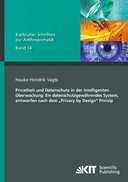 Privatheit und Datenschutz in der intelligenten Überwachung: Ein datenschutzgewährendes System, entworfen nach dem "Privacy by Design" Prinzip