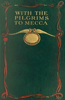 With the pilgrims to Mecca: The great pilgrimage of A.H. 1319; A.D. 1902