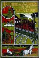 Triumphs and Wonders of the 19th Century The True Mirror of a Phenomenal Era