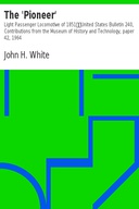 The 'Pioneer': Light Passenger Locomotive of 1851 United States Bulletin 240, Contributions from the Museum of History and Technology, paper 42, 1964