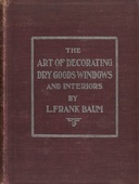 The art of decorating dry goods windows and interiors : $b A complete manual of window trimming, designed as an educator in all the details of the art, according to the best accepted methods, and treating fully every important subject