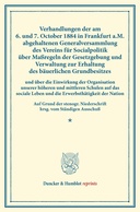 Verhandlungen der am 6. und 7. October 1884 in Frankfurt a.M. abgehaltenen Generalversammlung des Vereins für Socialpolitik über Maßregeln der Gesetzgebung und Verwaltung zur Erhaltung des bäuerlichen Grundbesitzes