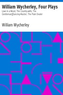 William Wycherley, Four Plays Love in a Wood; The Country-wife; The Gentleman Dancing-Master; The Plain Dealer