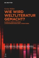 Wie wird Weltliteratur gemacht? Globale Zirkulationen lateinamerikanischer Literaturen