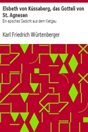 Elsbeth von Küssaberg, das Gotteli von St. Agnesen Ein episches Gedicht aus dem Kletgau