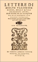 Lettere di molte valorose donne nelle quali chiaramente appare non esser ne di eloquentia ne di dottrina alli huomini inferiori