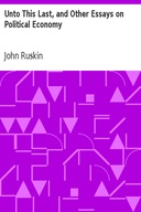 Unto This Last, and Other Essays on Political Economy