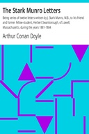 The Stark Munro Letters Being series of twelve letters written by J. Stark Munro, M.B., to his friend and former fellow-student, Herbert Swanborough, of Lowell, Massachusetts, during the years 1881-1884