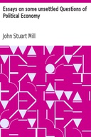 Essays on some unsettled Questions of Political Economy Essays on some unsettled Questions of Political Economy