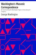 Washington's Masonic Correspondence As Found among the Washington Papers in the Library of Congress