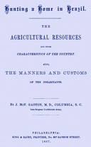 Hunting a home in Brazil : $b The agricultural resources and other characteristics of the country. Also, the manners and customs of the inhabitants