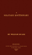 A military dictionary : $b Explanation of the several systems of discipline of different kinds of troops, infantry, artillery, and cavalry: the principles of fortification, and all the modern improvements in the science of tactics: comprising the pocket gunner, or little bombardier, the military regulations of the United States: the weights, measures,  and monies of all nations: the technical terms and phrases of the art of war in the  French language: particularly adapted to the use of the military institutions of the United States