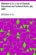 Whittaker & Co.'s List of Classical, Educational and Technical Works. July 1889