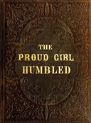 The proud girl humbled, or the two school-mates : $b For little boys and girls