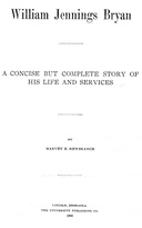 William Jennings Bryan: A Concise But Complete Story of His Life and Services