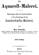 Die Aquarell-Malerei Bemerkungen über die Technik derselben in ihrer Anwendung auf die Landschafts-Malerei. Dritte Auflage.