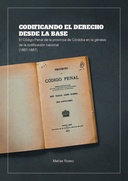 Codificando el derecho desde la base. El Código Penal de la provincia de Córdoba en la génesis de la Codificación Nacional (1867-1887)