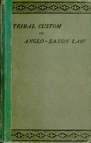 Tribal Custom in Anglo-Saxon Law Being an Essay Supplemental to (1) 'The English Village Community', (2) 'The Tribal System in Wales'