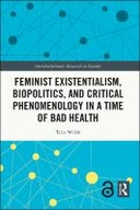 Feminist Existentialism, Biopolitics, and Critical Phenomenology in a Time of Bad Health