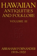 Fornander collection of Hawaiian antiquities and folk-lore, Volume 3 (of 3) : $b The Hawaiians' account of the formation of their islands and origin of their race, with the traditions of their migrations, etc., as gathered from original sources