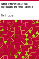 Works of Martin Luther, with Introductions and Notes (Volume I)