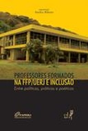 Professores formados na FFP/UERJ e inclusão : entre políticas, práticas e poéticas