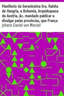 Manifesto da Serenissima Sra. Rainha de Hungria, e Bohemia, Arquiduqueza de Austria, &c. mandado publicar e divulgar pelas provincias, que França domina, fronteiras ao Imperio