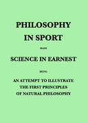 Philosophy in Sport Made Science in Earnest Being an Attempt to Illustrate the First Principles of Natural Philosophy by the Aid of Popular Toys and Sports