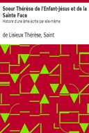 Soeur Thérèse de l'Enfant-Jésus et de la Sainte Face Histoire d'une âme écrite par elle-même