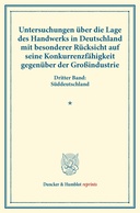 Untersuchungen über die Lage des Handwerks in Deutschland mit besonderer Rücksicht auf seine Konkurrenzfähigkeit gegenüber der Großindustrie.