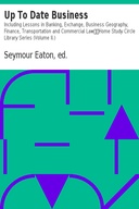 Up To Date Business Including Lessons in Banking, Exchange, Business Geography, Finance, Transportation and Commercial Law Home Study Circle Library Series (Volume II.)