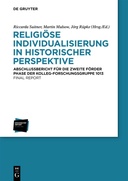 Religiöse Individualisierung in historischer Perspektive / Religious Individualisation in Historical Perspective. Final Report of the Kolleg-Forschungsgruppe 1013 for the Second Funding Period 2013–2018