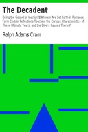 The Decadent: Being the Gospel of Inaction Wherein Are Set Forth in Romance Form Certain Reflections Touching the Curious Characteristics of These Ultimate Years, and the Divers Causes Thereof