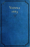 Vienna 1683 The History and Consequences of the Defeat of the Turks before Vienna, September 12, 1683, by John Sobieski, King of Poland, and Charles Leopold, Duke of Lorraine
